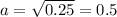 a = \sqrt{0.25} = 0.5