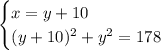 \begin{cases}x=y+10\\ (y+10)^2+y^2=178\end{cases}