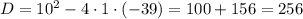 D=10^2-4 \cdot 1 \cdot (-39)=100+156=256