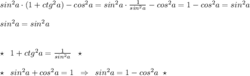 sin^2a\cdot (1+ctg^2a)-cos^2a=sin^2a\cdot \frac{1}{sin^2a}-cos^2a=1-cos^2a=sin^2a\\\\sin^2a=sin^2a\\\\\\\star \; \; 1+ctg^2a=\frac{1}{sin^2a}\; \; \star \\\\\star \; \; sin^2a+cos^2a=1\; \; \Rightarrow \; \; sin^2a=1-cos^2a\; \; \star