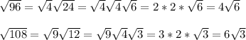 \sqrt{96}= \sqrt{4} \sqrt{24} =\sqrt{4} \sqrt{4} \sqrt{6} =2*2*\sqrt{6} =4\sqrt{6}\\ \\\sqrt{108}= \sqrt{9} \sqrt{12}= \sqrt{9} \sqrt{4} \sqrt{3} =3*2*\sqrt{3}=6 \sqrt{3}