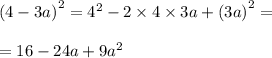 {(4 - 3a)}^{2} = {4}^{2} - 2 \times 4 \times 3a + {(3a)}^{2} = \\ \\ = 16 - 24a + 9 {a}^{2} \\ \\