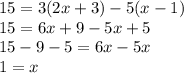 15 = 3(2x+3)-5(x-1)\\15 = 6x + 9 - 5x+5\\15 - 9 -5 = 6x - 5x\\1 = x\\