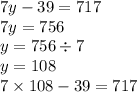 7y - 39 = 717 \\ 7y = 756 \\ y = 756 \div 7 \\ y = 108 \\ 7 \times 108 - 39 = 717 \\