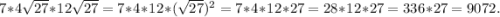 7*4\sqrt{27}*12\sqrt{27} = 7*4*12*(\sqrt{27})^2 = 7*4*12*27 = 28*12*27 =336*27 = 9072.