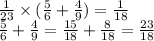 \frac{1}{23} \times ( \frac{5}{6} + \frac{4}{9} ) = \frac{1}{18} \\ \frac{5}{6} + \frac{4}{9} = \frac{15}{18} + \frac{8}{18} = \frac{23}{18} \\