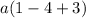 a(1 - 4 + 3)