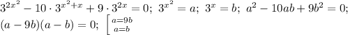 3^{2x^2}-10\cdot 3^{x^2+x}+9\cdot 3^{2x}=0;\ 3^{x^2}=a;\ 3^x=b;\ a^2-10ab+9b^2=0;\\\ (a-9b)(a-b)=0;\ \left [ {{a=9b} \atop {a=b}} \right.