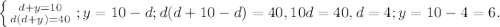 \left \{ {{d+y=10} \atop {d(d+y)=40}} \right. ; y=10-d; d(d+10-d)=40, 10d=40, d=4; y=10-4=6.