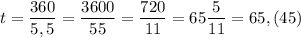 t = \dfrac {360}{5,5}=\dfrac{3600}{55}=\dfrac{720}{11}=65\dfrac{5}{11}=65,(45)