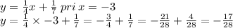 y = \frac{1}{4} x + \frac{1}{7} \: pri \: x = - 3 \\ y = \frac{1}{4} \times - 3 + \frac{1}{7} = - \frac{3}{4} + \frac{1}{7} = - \frac{21}{28} + \frac{4}{28} = - \frac{17}{28}