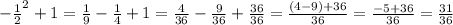 - \frac{1}{2}^{2} + 1 = \frac{1}{9} - \frac{1}{4} + 1 = \frac{4}{36} - \frac{9}{36} + \frac{36}{36} = \frac{(4-9)+36}{36} = \frac{-5 + 36}{36} = \frac{31}{36}\\\\