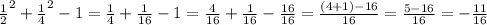 \frac{1}{2}^{2} + \frac{1}{4}^{2} - 1 = \frac{1}{4} + \frac{1}{16} - 1 = \frac{4}{16} + \frac{1}{16} - \frac{16}{16} = \frac{(4+1)-16}{16} = \frac{5-16}{16} = -\frac{11}{16}