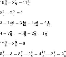 19\frac{8}{9} - 8\frac{1}{9} =11\frac{7}{9} \\\\8\frac{3}{4} - 7\frac{3}{4} = 1\\\\3- 1 \frac{12}{13} = 3\frac{13}{13}- 1 \frac{12}{13}= 2 \frac{1}{13}\\\\4-2\frac{2}{3} = -3\frac{3}{3}-2\frac{2}{3}=1\frac{1}{3}\\\\17\frac{3}{8} - 8\frac{3}{8} = 9\\\\5\frac{7}{8} - 3 = 5\frac{7}{8} - 2\frac{8}{8} = 4\frac{15}{8} - 2\frac{8}{8} = 2\frac{7}{8}