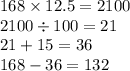 168 \times 12.5 = 2100 \\ 2100 \div 100 = 21 \\ 21 + 15 = 36 \\ 168 - 36 = 132