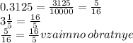 0.3125 = \frac{3125}{10000} = \frac{5}{16} \\ 3 \frac{1}{5} = \frac{16}{5} \\ \frac{5}{16} = \frac{16}{5} vzaimno \: obratnye