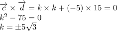 \overrightarrow{c}\times\overrightarrow{d}=k\times k+(-5)\times 15=0\\ k^2-75=0\\ k=\pm5\sqrt{3}