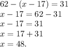 62 - (x - 17) = 31 \\ x - 17 = 62 - 31 \\ x - 17 = 31 \\ x = 17 + 31 \\ x = 48.