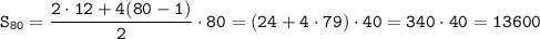 \displaystyle\tt S_{80}=\frac{2\cdot12+4(80-1)}{2}\cdot 80=(24+4\cdot79)\cdot40=340\cdot40=13600