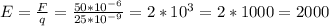 E=\frac{F}{q}=\frac{50*10^{-6} }{25*10^{-9} }=2*10^{3}=2*1000=2000