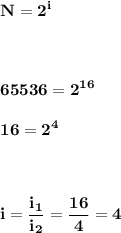 \bf\displaystyle N = 2^{i}\\\\\\\\65536 = 2^{16}\\\\16 = 2^{4}\\\\\\\\i = \frac{i_{1}}{i_{2}}=\frac{16}{4}=4