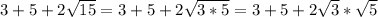 3+5+2\sqrt{15} =3+5+2\sqrt{3*5}=3+5+2\sqrt{3}*\sqrt{5}