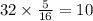 32 \times \frac{5}{16} = 10