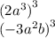 (2 {a}^{3} {)}^{3} \\ ( - 3 {a}^{2} b {)}^{3}