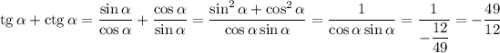 {\rm tg}\, \alpha+{\rm ctg}\, \alpha=\dfrac{\sin \alpha}{\cos \alpha}+\dfrac{\cos \alpha}{\sin \alpha}=\dfrac{\sin^2\alpha+\cos^2\alpha}{\cos\alpha\sin\alpha}=\dfrac{1}{\cos\alpha\sin\alpha}=\dfrac{1}{-\dfrac{12}{49}}=-\dfrac{49}{12}