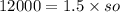 12000 = 1.5 \times so