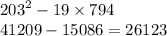 {203}^{2} - 19 \times 794 \\ 41209 - 15086 = 26123 \\