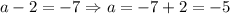 a-2=-7 \Rightarrow a=-7+2=-5