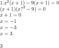 1.x {}^{2} (x + 1) - 9(x + 1) = 0 \\ (x + 1)(x {?}^{2} - 9) = 0 \\ x + 1 = 0 \\ x = - 1 \\ x = - 3 \\ x = 3 \\ \\ 3