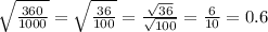 \sqrt\frac{360}{1000} = \sqrt{ \frac{36}{100} } = \frac{ \sqrt{36} }{ \sqrt{100} } = \frac{6}{10} = 0.6