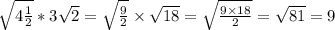 \sqrt{4\frac{1}{2} } * 3\sqrt{2} = \sqrt{ \frac{9}{2} } \times \sqrt{18} = \sqrt{ \frac{9 \times 18}{2} } = \sqrt{81} = 9