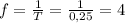 f=\frac{1}{T}=\frac{1}{0,25}=4