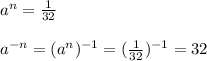 a^{n}=\frac{1}{32}\\\\a^{-n}=(a^{n})^{-1}=(\frac{1}{32})^{-1}=32