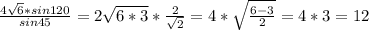 \frac{4\sqrt{6}*sin120 }{sin45} = 2\sqrt{6*3} * \frac{2}{\sqrt{2} } = 4*\sqrt{\frac{6-3}{2} } = 4*3 = 12