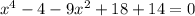 {x}^{4} - 4 - 9 {x}^{2} + 18 + 14 = 0