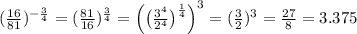 (\frac{16}{81})^{-\frac{3}{4}} = (\frac{81}{16})^{\frac{3}{4}} = \Bigl(\bigl(\frac{3^4}{2^4}\bigr)^{\frac{1}{4}}\Bigr)^{3} = (\frac{3}{2})^3 = \frac{27}{8} = 3.375