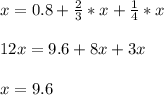 x=0.8+\frac{2}{3} *x +\frac{1}{4} *x\\ \\ 12x=9.6+8x+3x\\\\x=9.6\\