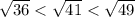 \sqrt{36} < \sqrt{41} < \sqrt{49}