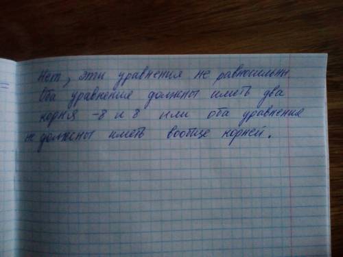 Подскажите, . если у первого ур-я корень= -8, а у второго корни= -8 и 8. то эти уравнения равносильн