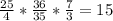 \frac{25}{4} * \frac{36}{35} * \frac{7}{3} = 15