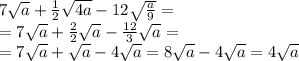 7 \sqrt{a} + \frac{1}{2} \sqrt{4a} - 12 \sqrt{ \frac{a}{9} } = \\ = 7 \sqrt{a} + \frac{2}{2} \sqrt{a} - \frac{12}{3} \sqrt{a} = \\ = 7 \sqrt{a} + \sqrt{a} - 4 \sqrt{a} = 8 \sqrt{a } - 4 \sqrt{a} = 4 \sqrt{a}