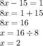 8x - 15 = 1 \\ 8x = 1 + 15 \\ 8x = 16 \\ x = 16 \div 8 \\ x = 2