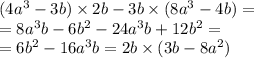 (4 {a}^{3} - 3b) \times 2b - 3b \times (8 {a}^{3} - 4b) = \\ = 8 {a}^{3} b - 6 {b}^{2} - 24 {a}^{3} b + 12 {b}^{2} = \\ = 6 {b}^{2} - 16 {a}^{3} b = 2b \times (3b - 8 {a}^{2} )