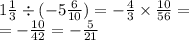 1 \frac{1}{3} \div ( - 5 \frac{6}{10}) = - \frac{4}{3} \times \frac{10}{56} = \\ = - \frac{10}{42} = - \frac{5}{21}