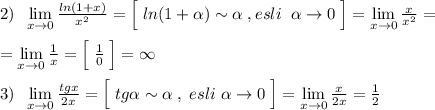 2)\; \; \lim\limits _{x \to 0}\frac{ln(1+x)}{x^2}=\Big [\; ln(1+\alpha )\sim \alpha \; ,esli\; \; \alpha \to 0\; \Big ]=\lim\limits _{x \to 0}\frac{x}{x^2}=\\\\=\lim\limits _{x \to 0}\frac{1}{x}=\Big [\; \frac{1}{0}\; \Big ]=\infty \\\\3)\; \; \lim\limits _{x \to 0}\frac{tgx}{2x}=\Big [\; tg\alpha \sim \alpha \; ,\; esli\; \alpha \to 0\; \Big ]=\lim\limits _{x \to 0}\frac{x}{2x}=\frac{1}{2}