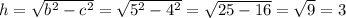 h = \sqrt{ {b}^{2} - { c }^{2} } = \sqrt{ {5}^{2} - {4}^{2} } = \sqrt{25 - 16} = \sqrt{9} = 3